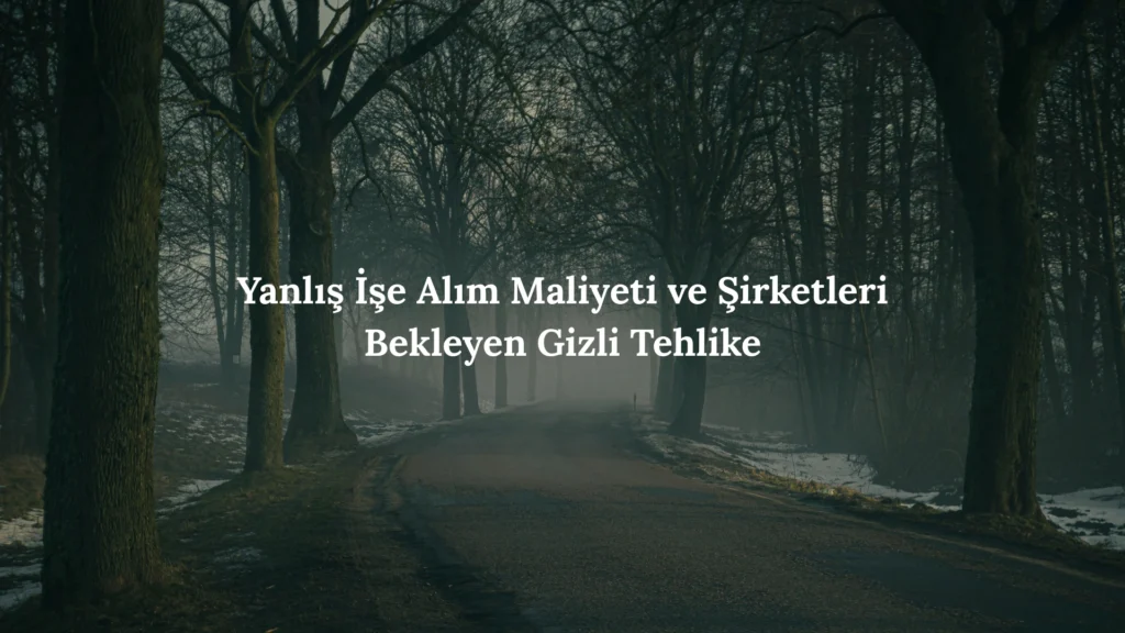 Yanlış İşe Alım Maliyeti ve Şirketleri Bekleyen Gizli Tehlike