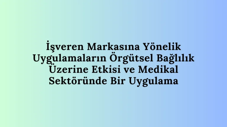 İşveren Markasına Yönelik Uygulamaların Örgütsel Bağlılık Üzerine Etkisi Ve Medikal Sektöründe Bir Uygulama